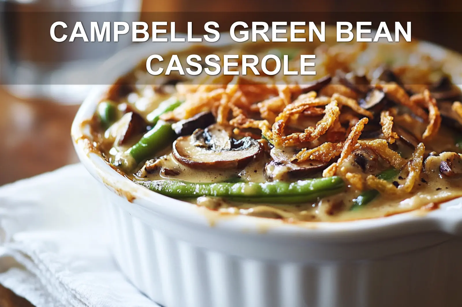 CAMPBELLS GREEN BEAN CASSEROLE creamy mushroom green beans topped with crispy fried onions in warm light