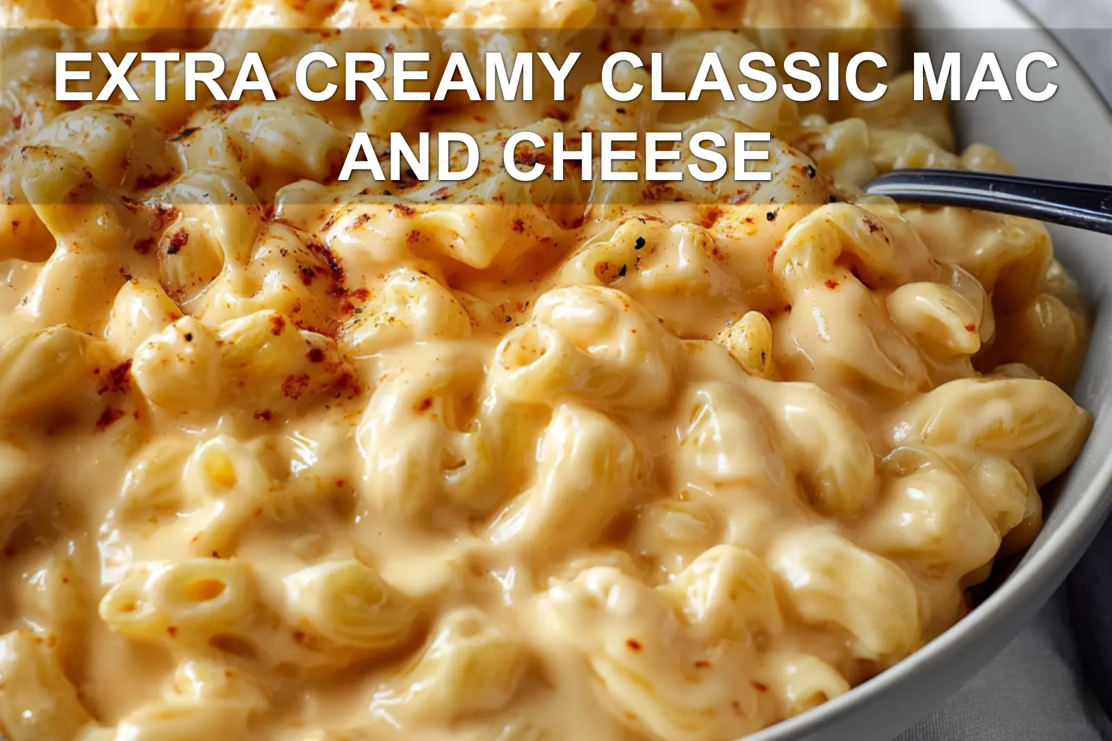 EXTRA CREAMY CLASSIC MAC AND CHEESE close up creamy macaroni with melted cheddar and Monterey Jack