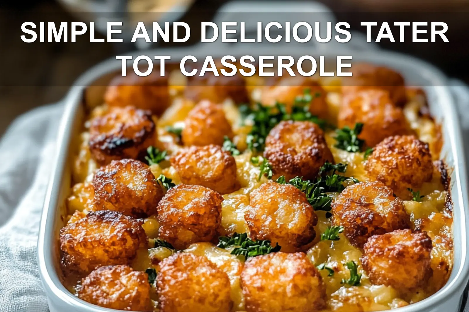 SIMPLE AND DELICIOUS TATER TOT CASSEROLE golden tater tots cheesy orzo broccoli herbs