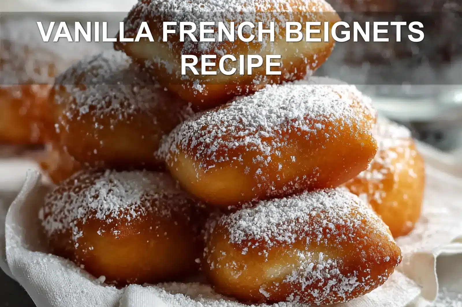 VANILLA FRENCH BEIGNETS RECIPE golden beignets dusted with powdered sugar on white napkin