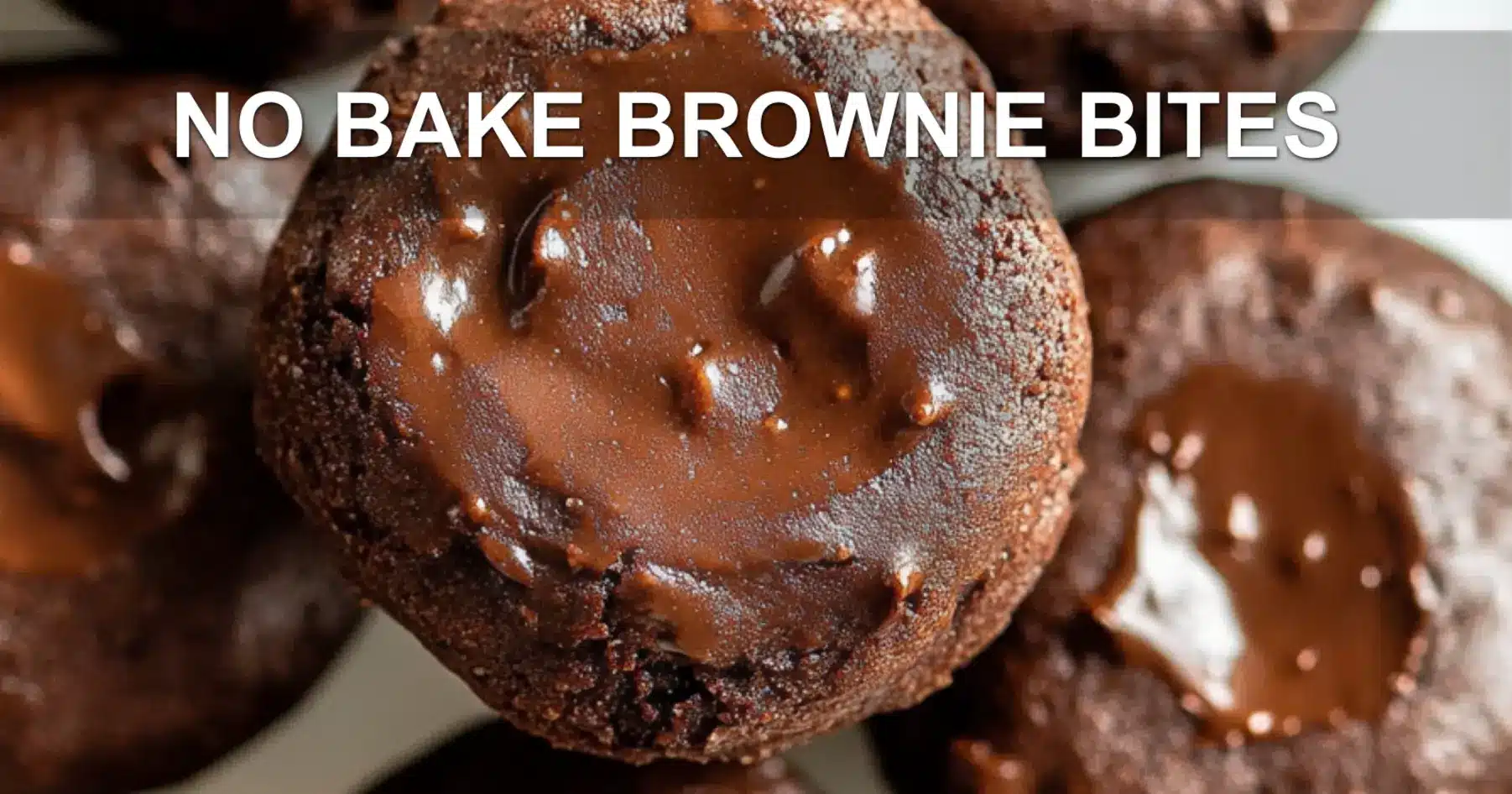 NO BAKE BROWNIE BITES centered hero view, clean and uncluttered