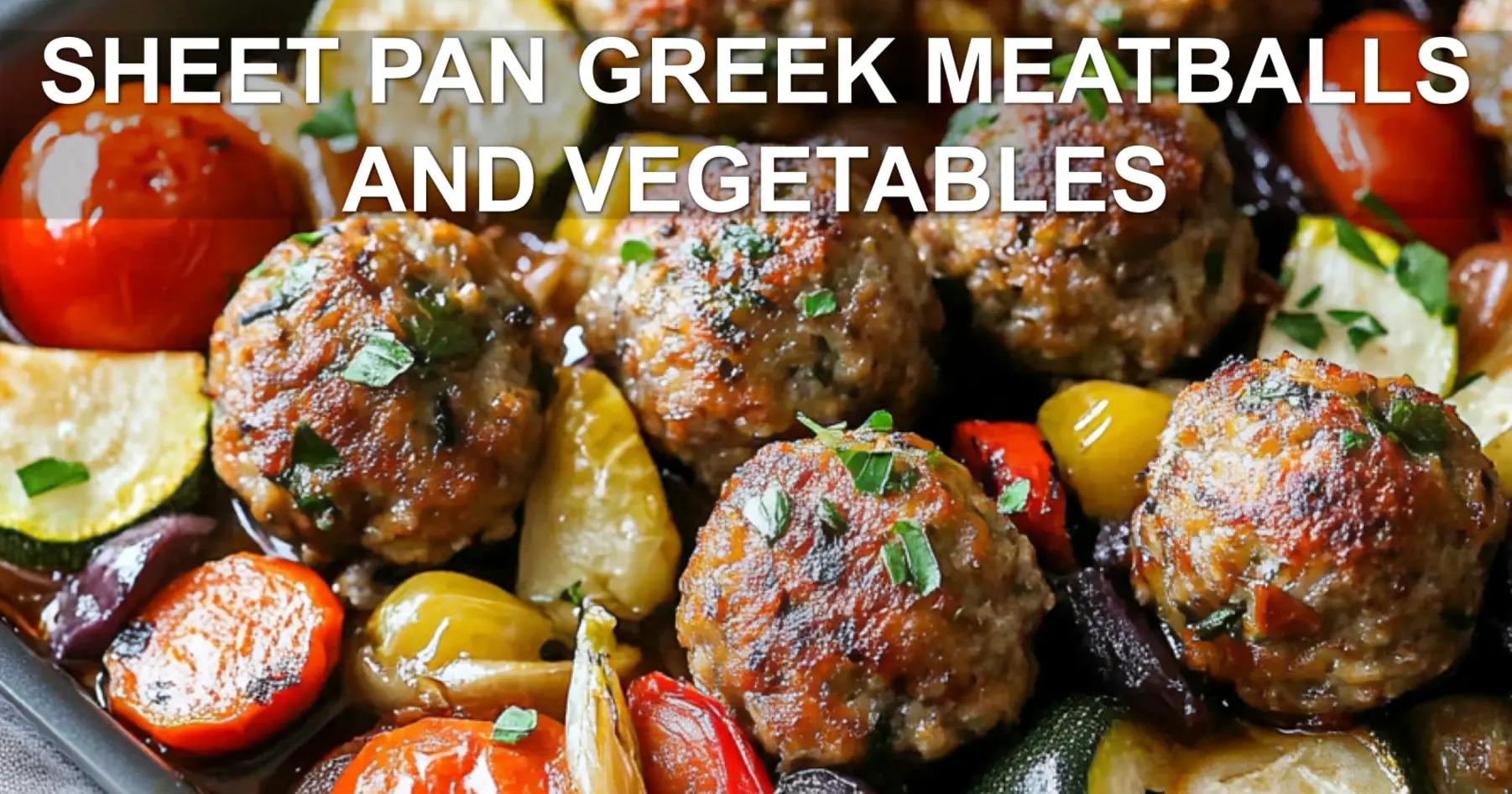 SHEET PAN GREEK MEATBALLS AND VEGETABLES centered hero view, clean and uncluttered