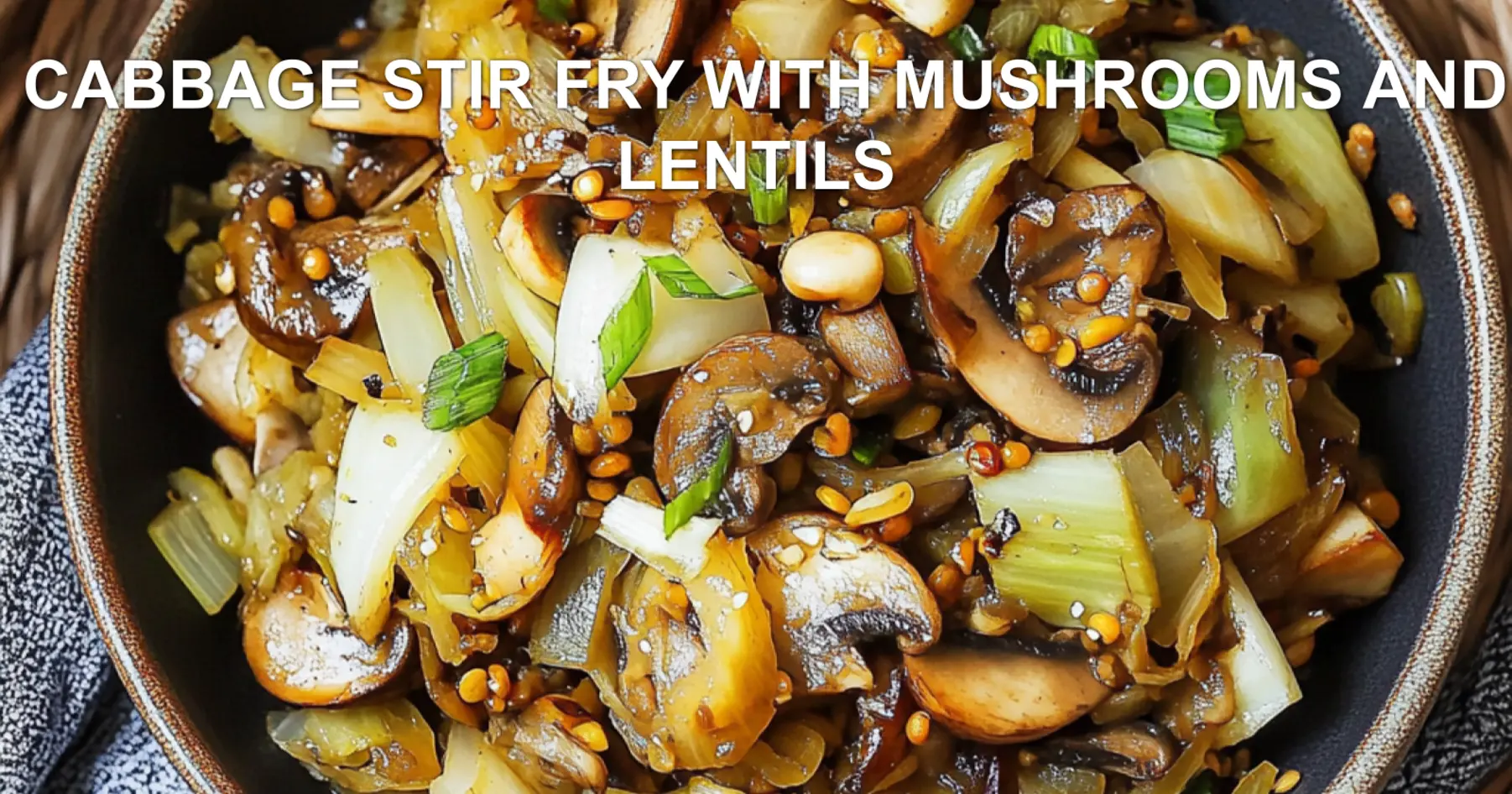 CABBAGE STIR FRY WITH MUSHROOMS AND LENTILS centered hero view, clean and uncluttered